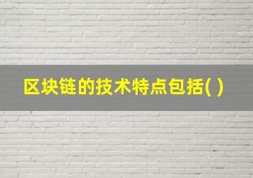 区块链的技术特点包括( )